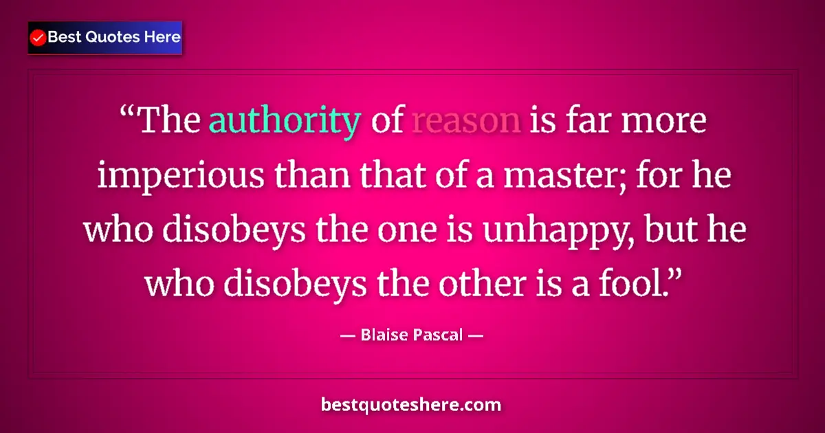 Image for the quote by Blaise Pascal: The authority of reason is far more imperious than that of a master; for he who disobeys the one is ...