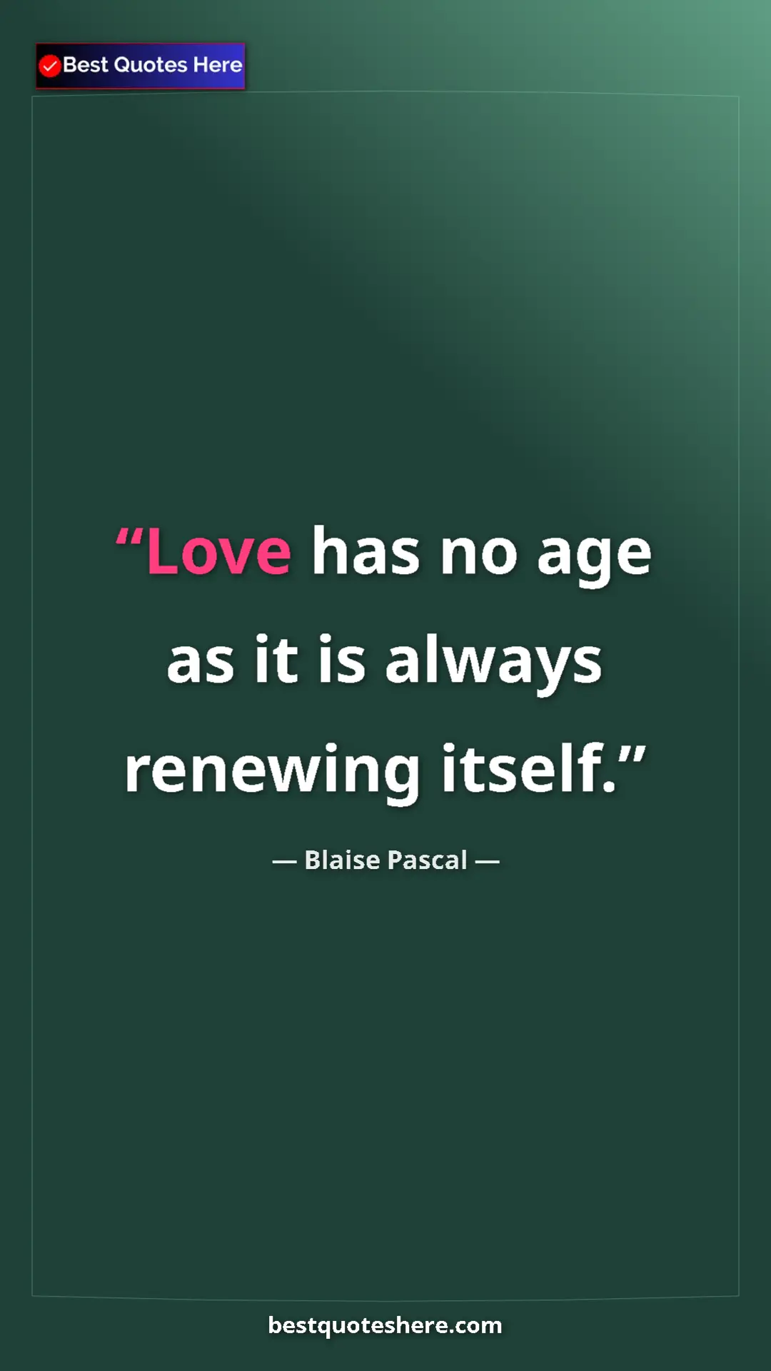 Pinterest quote poster by Blaise Pascal: "Love has no age as it is always renewing itself."