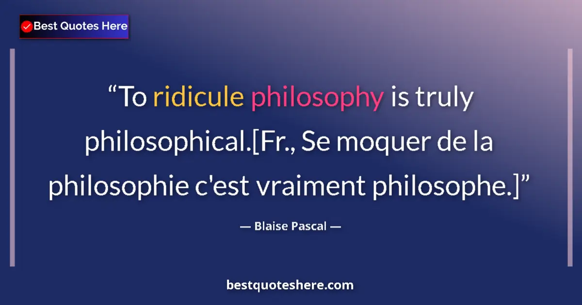 Image for the quote by Blaise Pascal: To ridicule philosophy is truly philosophical.[Fr., Se moquer de la philosophie c'est vraiment philo...