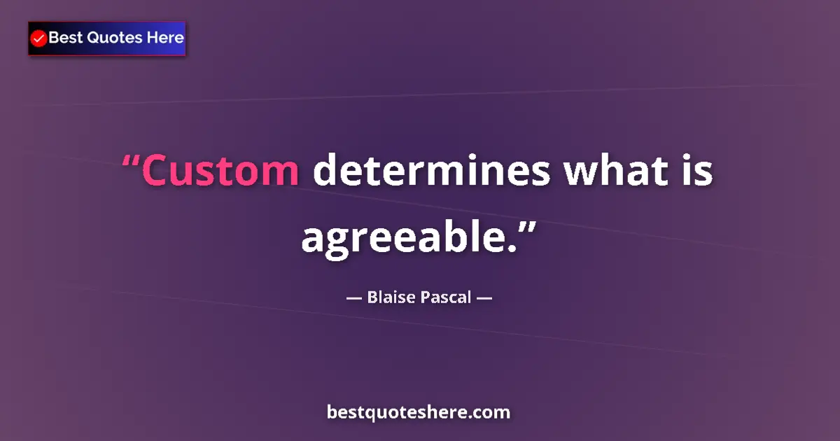 Quote by Blaise Pascal: Custom determines what is agreeable....