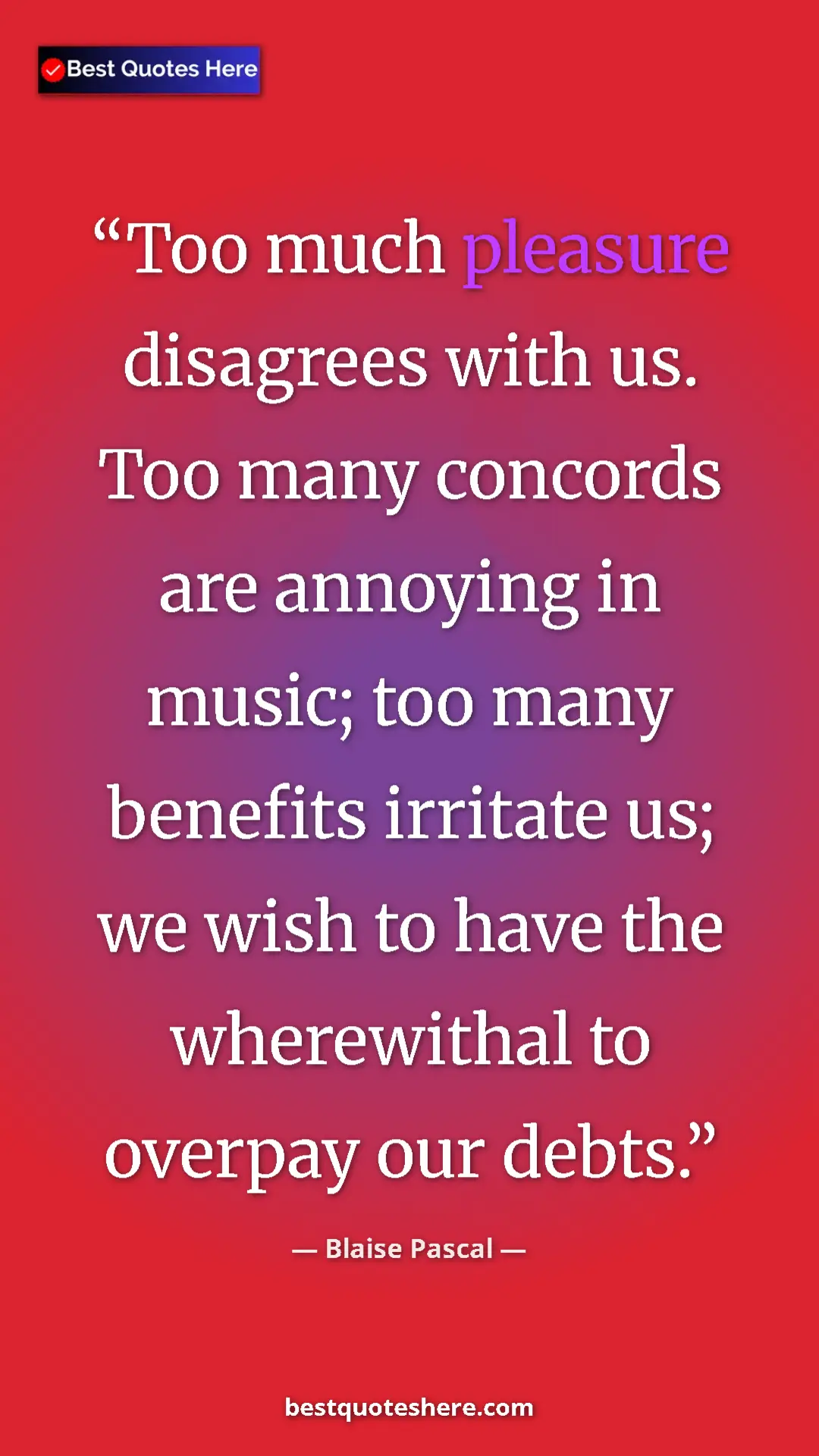 Pinterest quote poster by Blaise Pascal: "Too much pleasure disagrees with us. Too many concords are..."