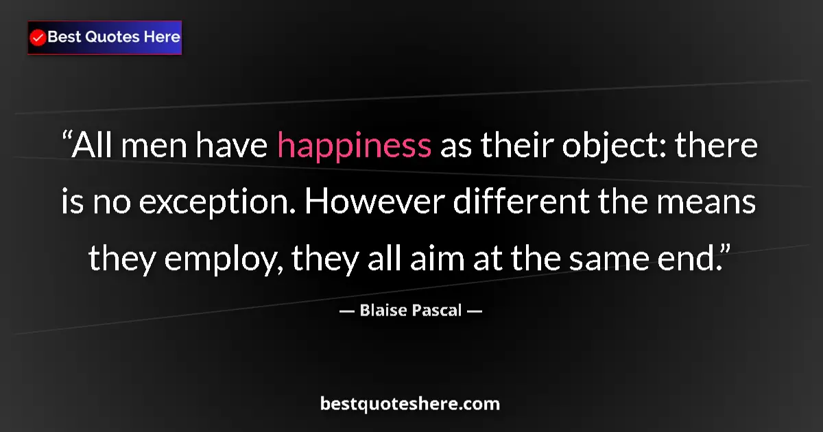 Quote by Blaise Pascal: All men have happiness as their object: there is n