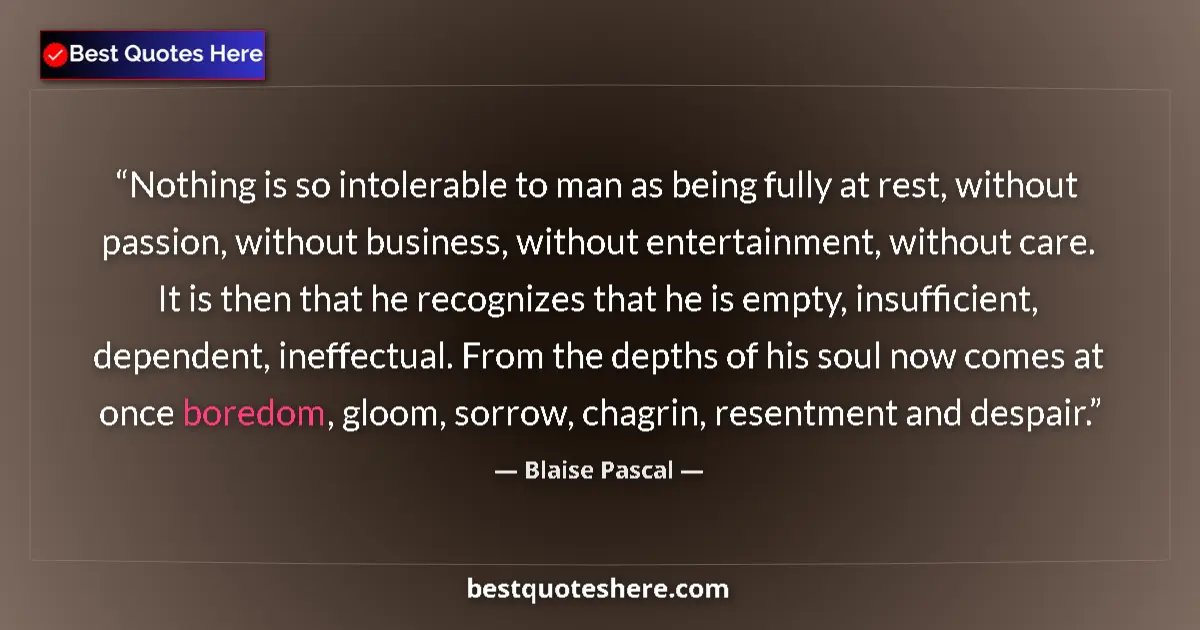 Quote by Blaise Pascal: Nothing is so intolerable to man as being fully at rest, without passion, without business, without ...