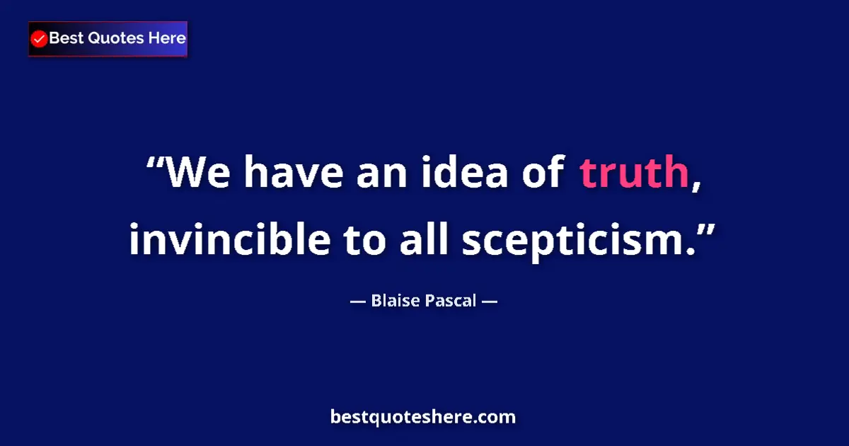 Quote by Blaise Pascal: We have an idea of truth, invincible to all scepticism....