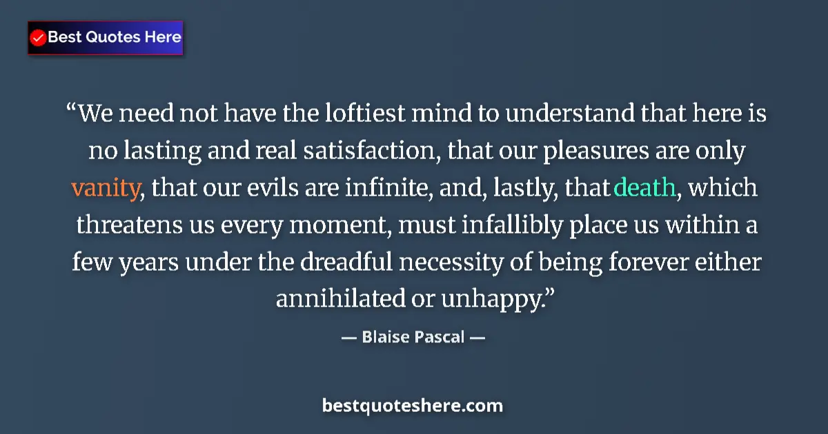 Image for the quote by Blaise Pascal: We need not have the loftiest mind to understand that here is no lasting and real satisfaction, that...