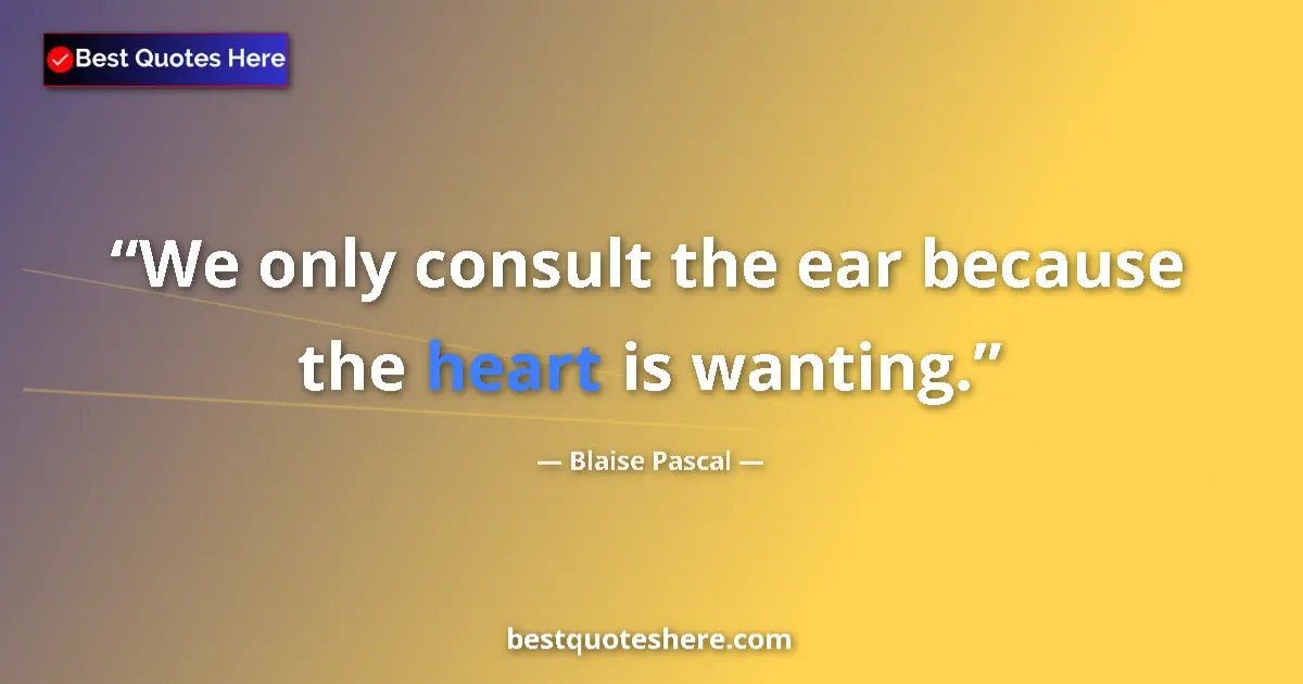 Quote by Blaise Pascal: We only consult the ear because the heart is wanting....
