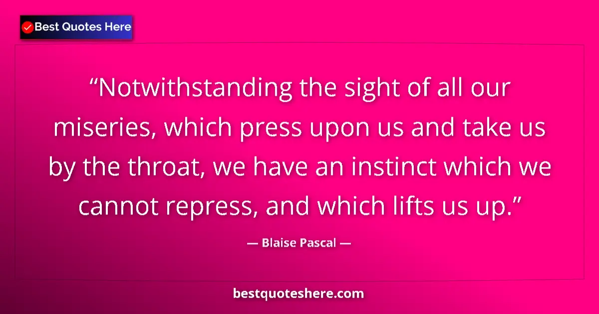 Quote by Blaise Pascal: Notwithstanding the sight of all our miseries, which press upon us and take us by the throat, we hav...