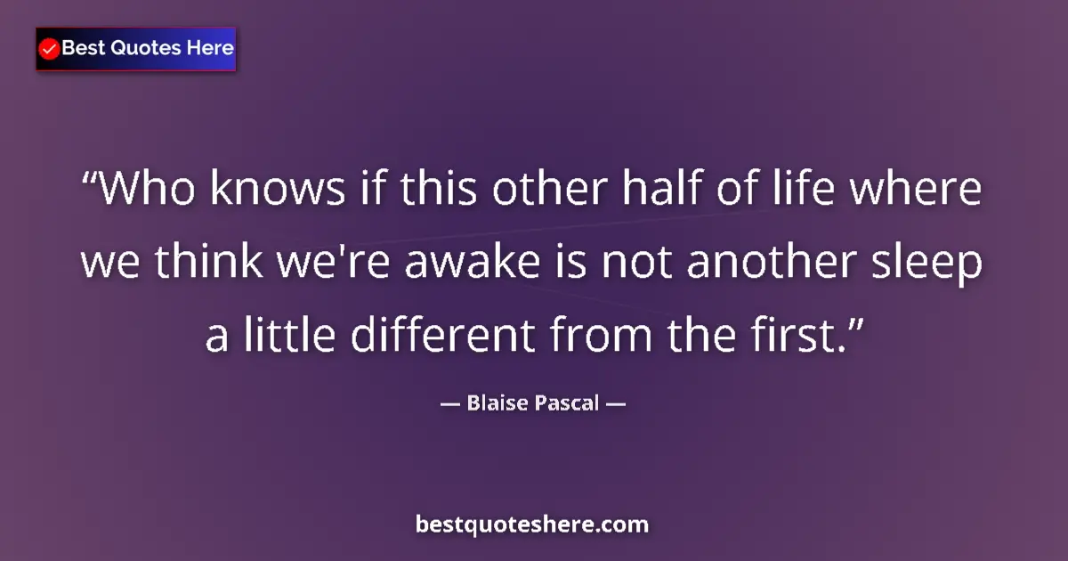 Quote by Blaise Pascal: Who knows if this other half of life where we thin