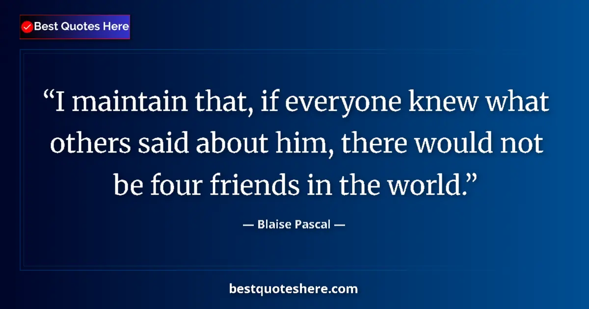 Quote by Blaise Pascal: I maintain that, if everyone knew what others said about him, there would not be four friends in the...