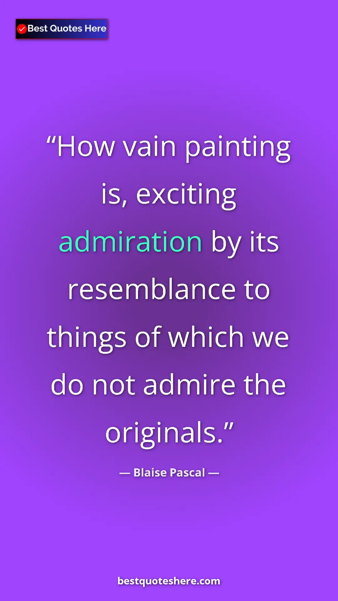 Pinterest quote poster by Blaise Pascal: "How vain painting is, exciting admiration by its..."