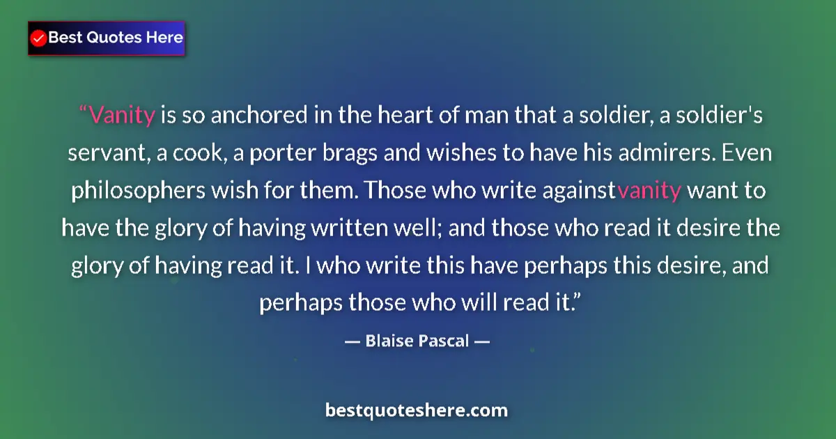 Quote by Blaise Pascal: Vanity is so anchored in the heart of man that a soldier, a soldier's servant, a cook, a porter brag...