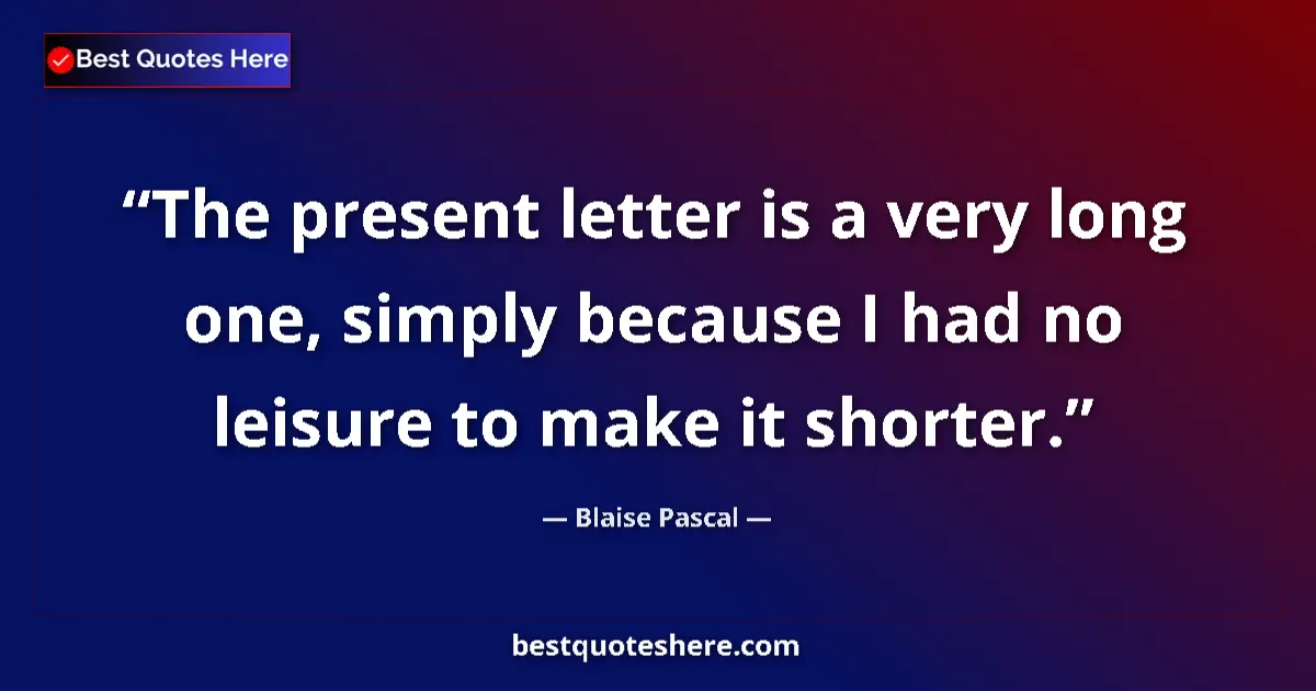 Quote by Blaise Pascal: The present letter is a very long one, simply because I had no leisure to make it shorter....