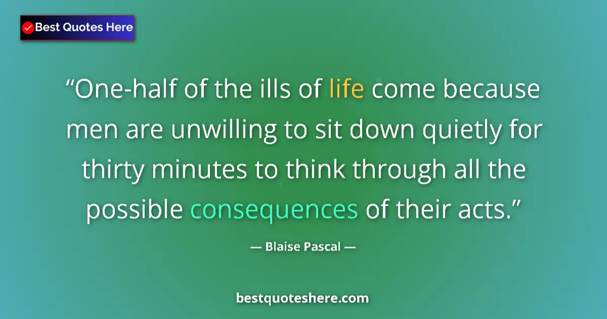 Quote by Blaise Pascal: One-half of the ills of life come because men are unwilling to sit down quietly for thirty minutes t...