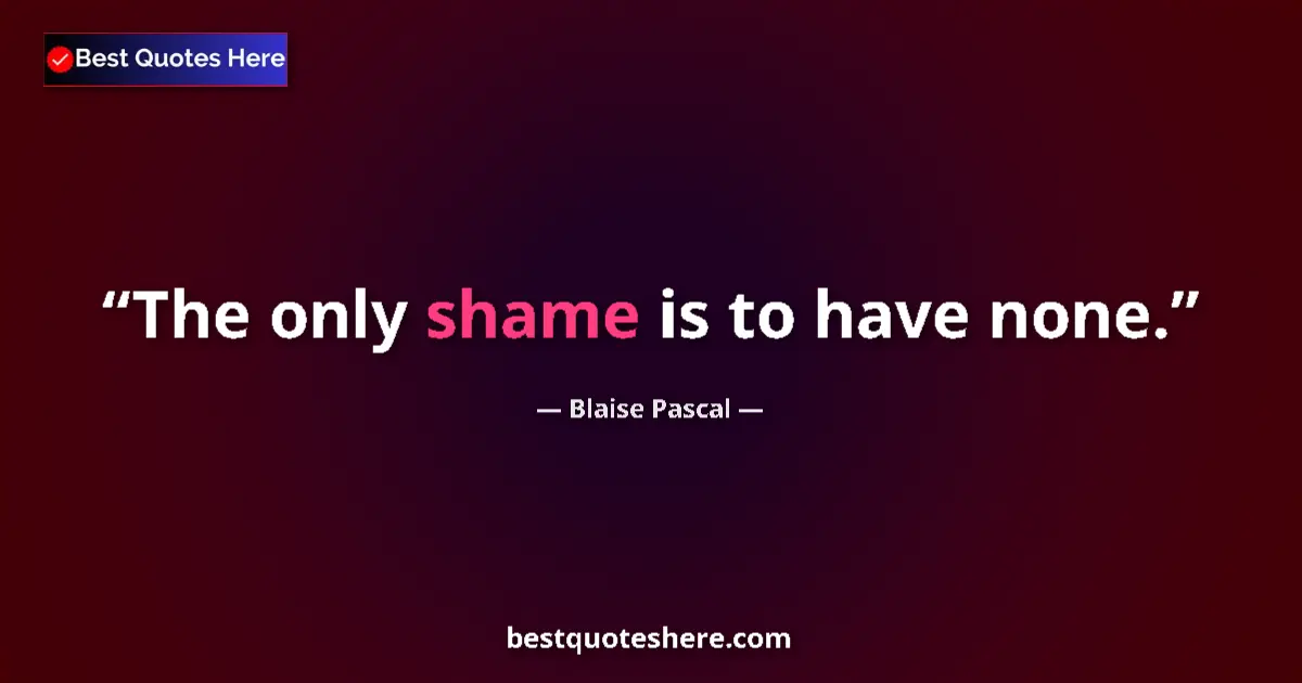 Quote by Blaise Pascal: The only shame is to have none....