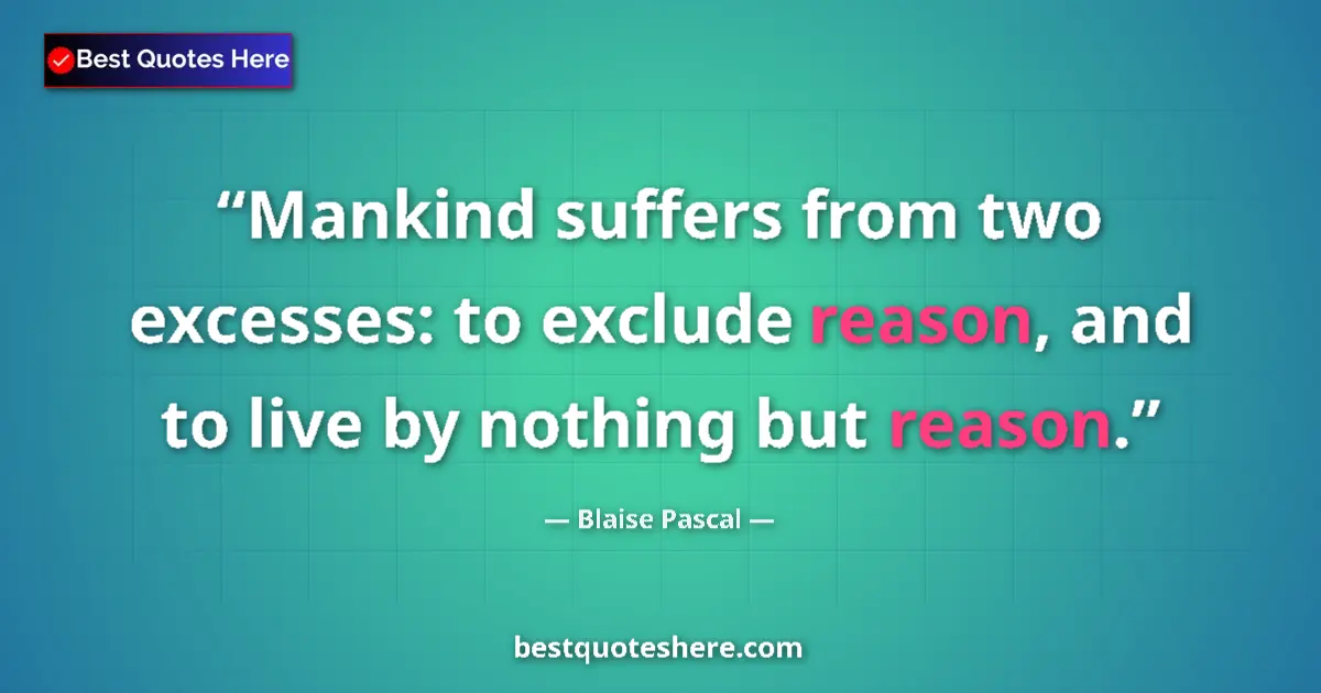 Quote by Blaise Pascal: Mankind suffers from two excesses: to exclude reason, and to live by nothing but reason....