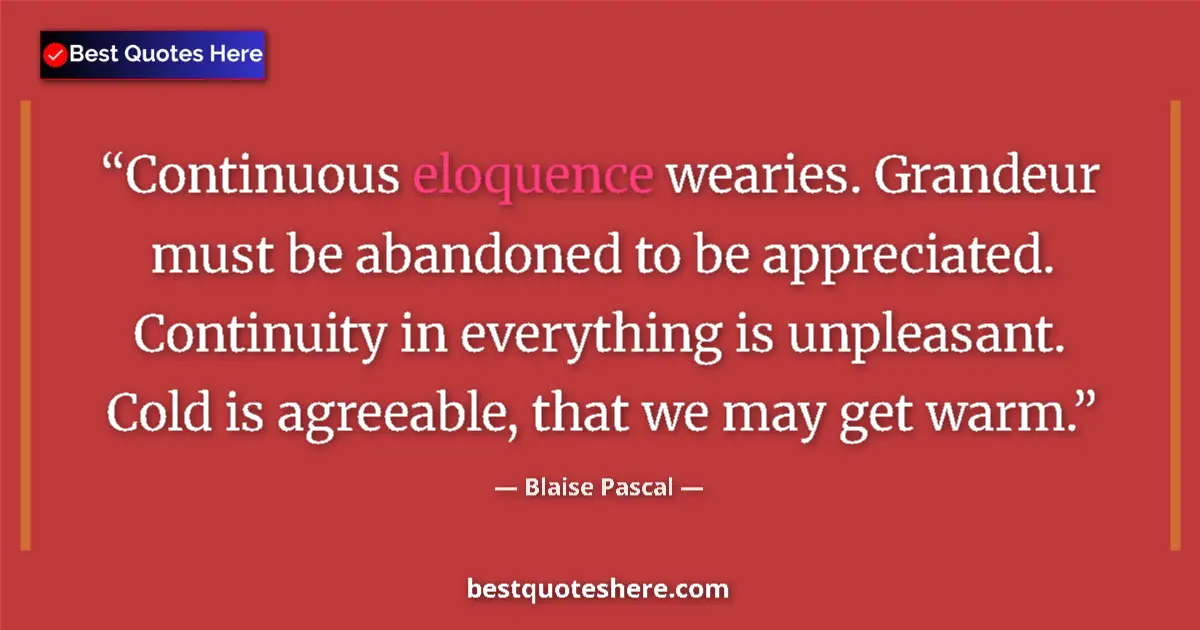 Quote by Blaise Pascal: Continuous eloquence wearies. Grandeur must be abandoned to be appreciated. Continuity in everything...