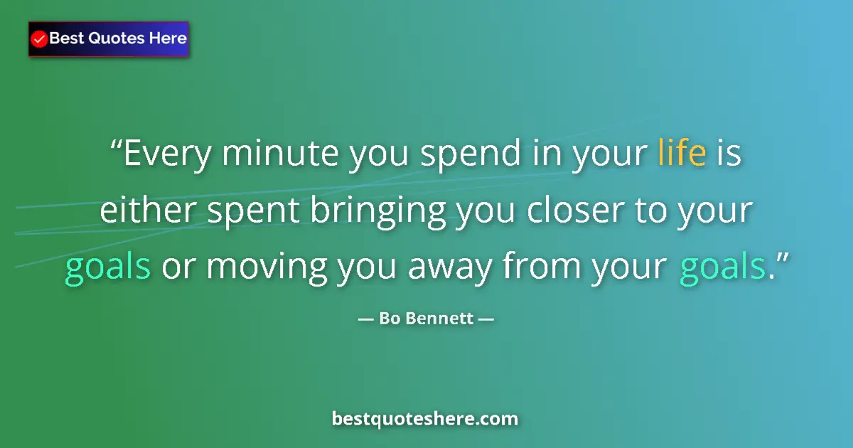Quote by Bo Bennett: Every minute you spend in your life is either spent bringing you closer to your goals or moving you ...