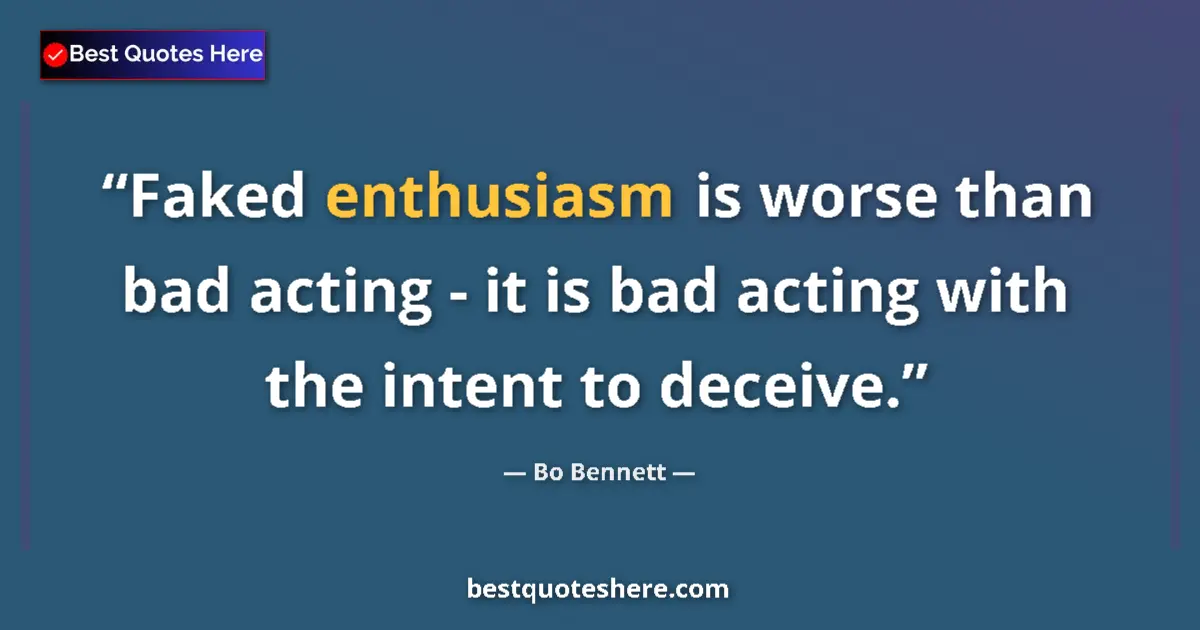 Quote by Bo Bennett: Faked enthusiasm is worse than bad acting - it is bad acting with the intent to deceive....