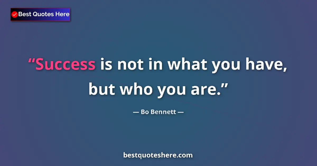 Quote by Bo Bennett: Success is not in what you have, but who you are....