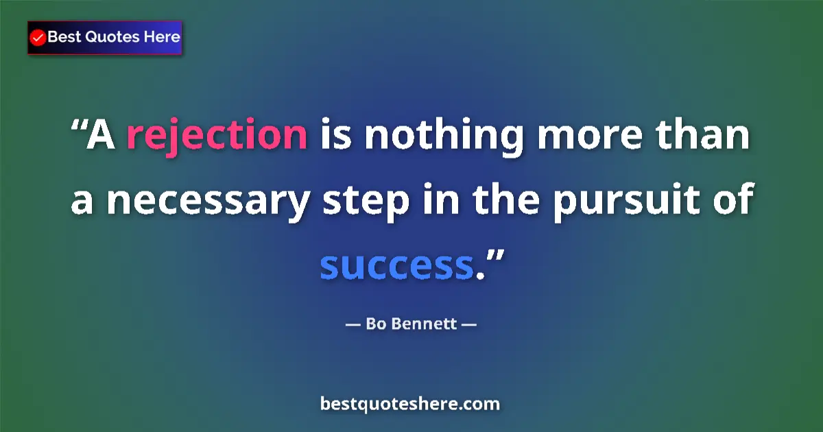 Quote by Bo Bennett: A rejection is nothing more than a necessary step in the pursuit of success....