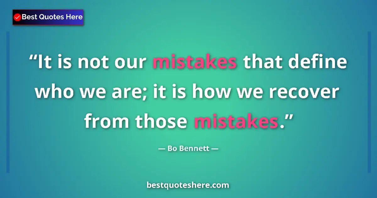 Quote by Bo Bennett: It is not our mistakes that define who we are; it is how we recover from those mistakes....