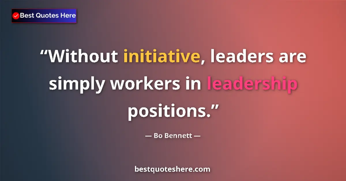 Quote by Bo Bennett: Without initiative, leaders are simply workers in leadership positions....
