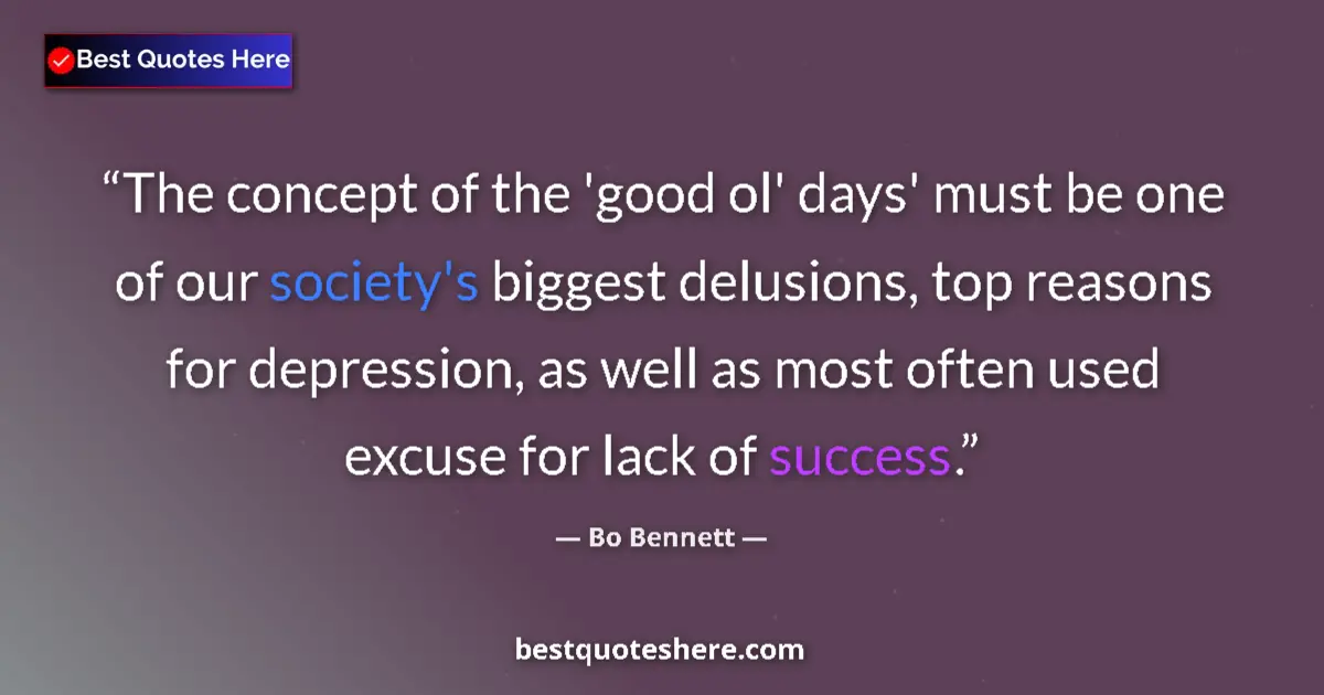 Quote by Bo Bennett: The concept of the 'good ol' days' must be one of our society's biggest delusions, top reasons for d...