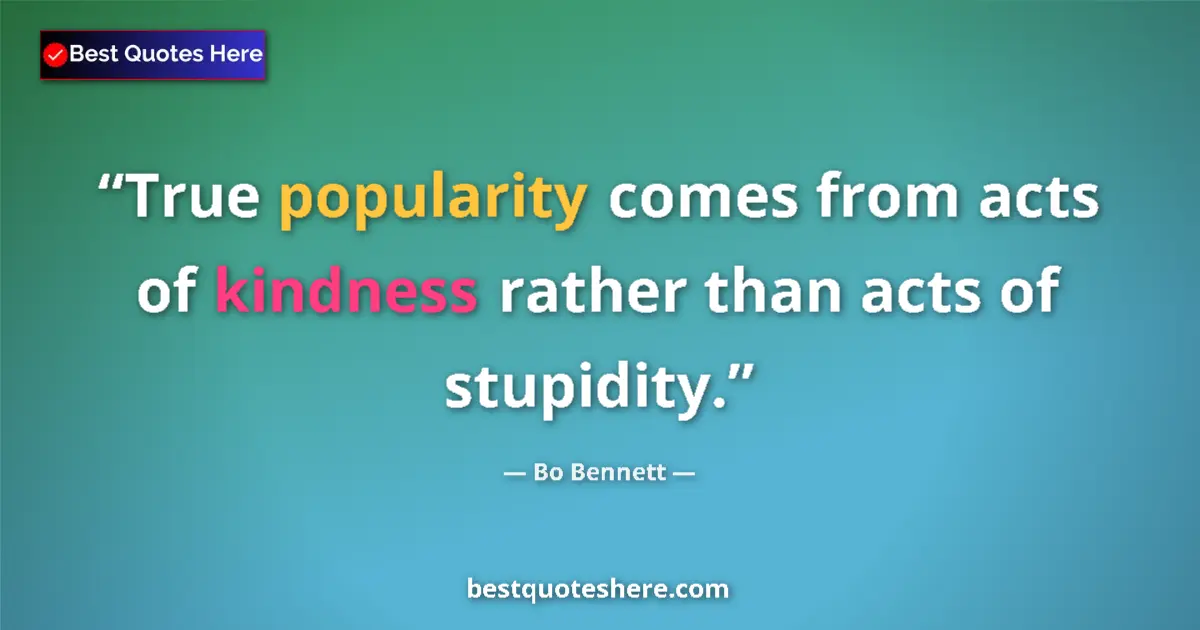 Quote by Bo Bennett: True popularity comes from acts of kindness rather than acts of stupidity....