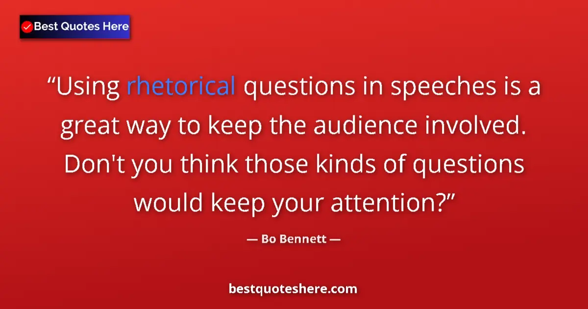Quote by Bo Bennett: Using rhetorical questions in speeches is a great way to keep the audience involved. Don't you think...