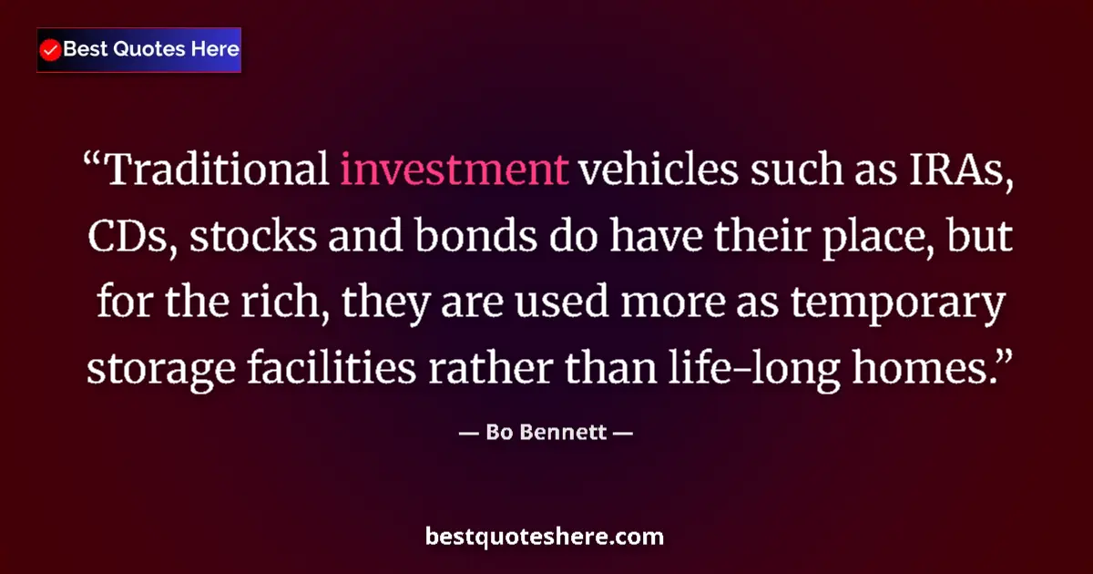Quote by Bo Bennett: Traditional investment vehicles such as IRAs, CDs, stocks and bonds do have their place, but for the...