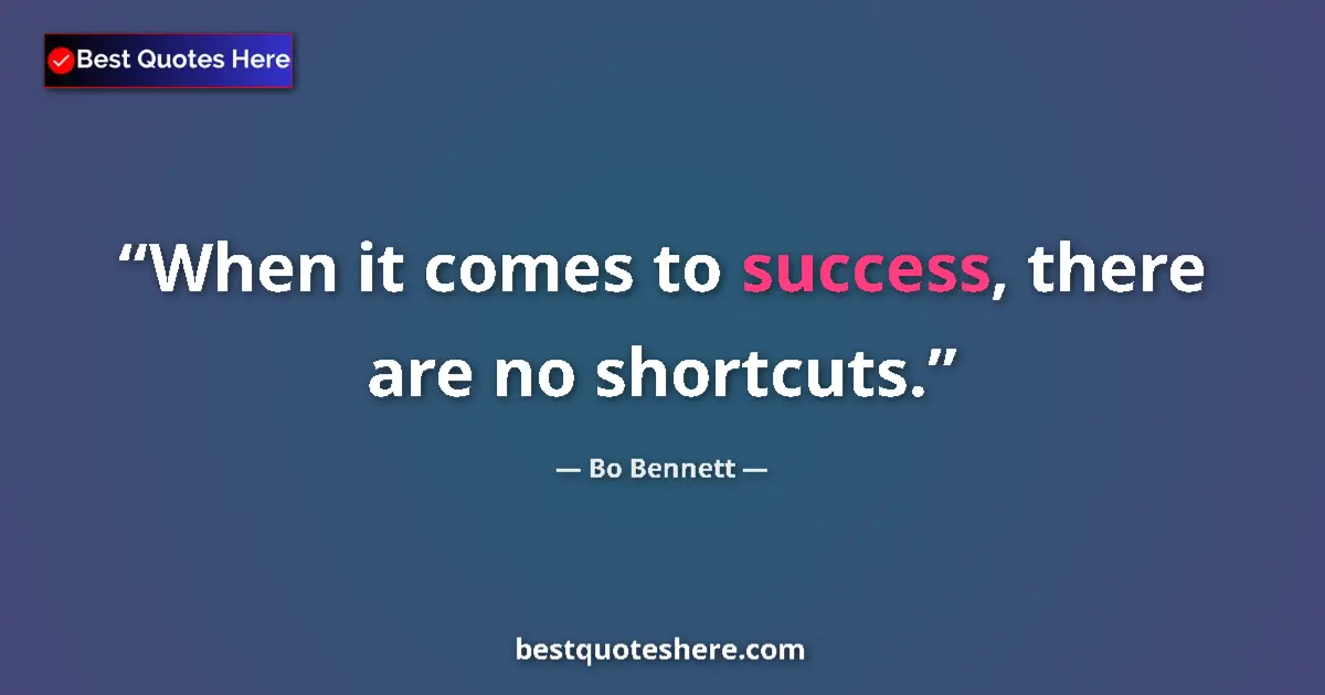 Quote by Bo Bennett: When it comes to success, there are no shortcuts....