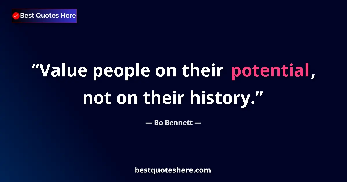Quote by Bo Bennett: Value people on their potential, not on their history....