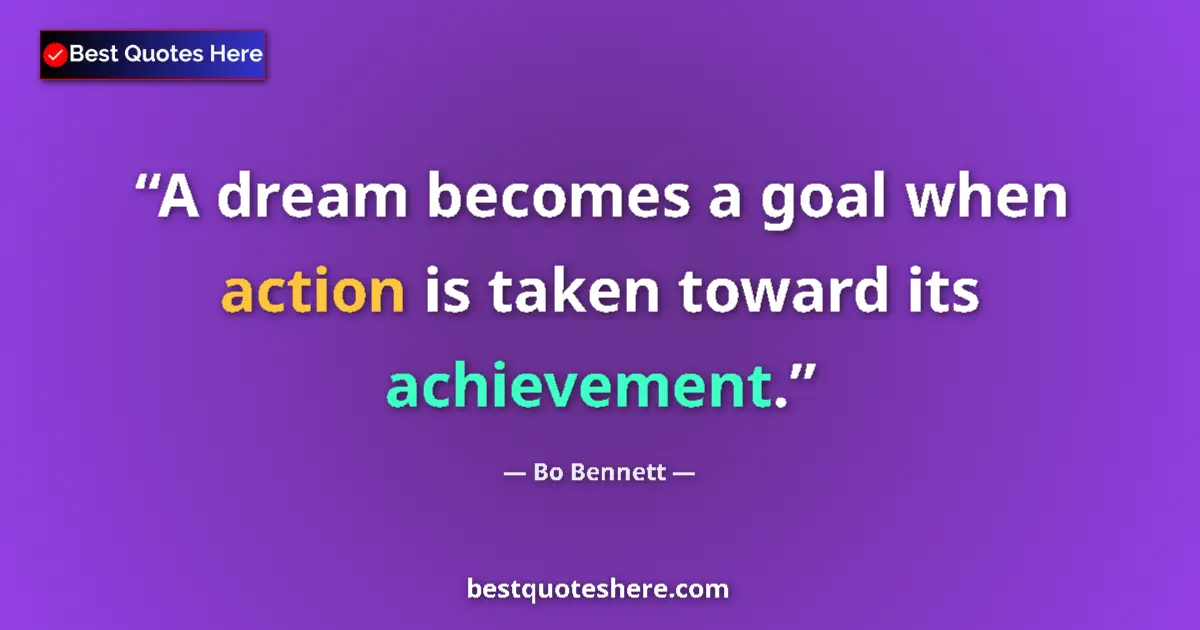 Quote by Bo Bennett: A dream becomes a goal when action is taken toward its achievement....