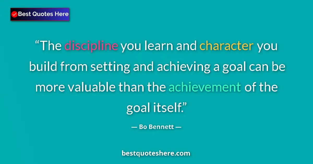 Quote by Bo Bennett: The discipline you learn and character you build from setting and achieving a goal can be more valua...