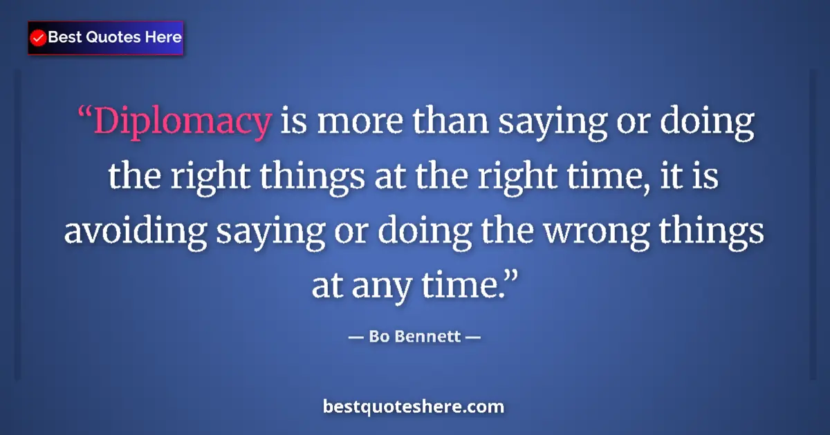 Quote by Bo Bennett: Diplomacy is more than saying or doing the right things at the right time, it is avoiding saying or ...