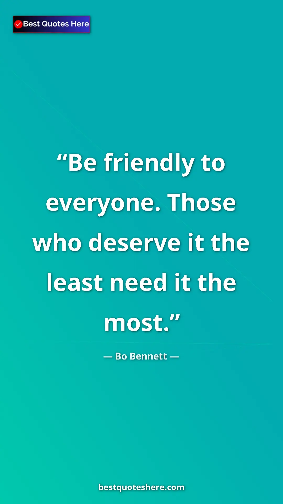 Pinterest quote poster by Bo Bennett: "Be friendly to everyone. Those who deserve it the least..."