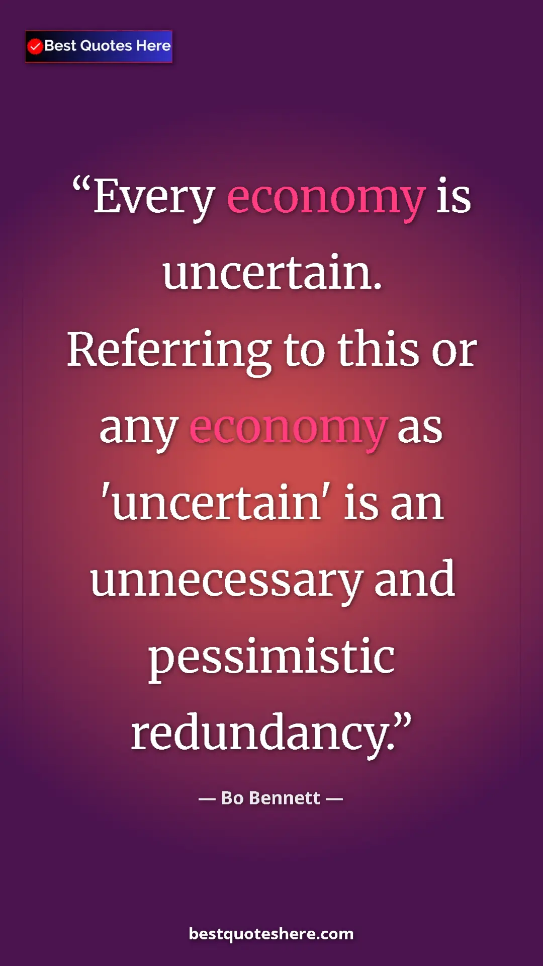 Pinterest quote poster by Bo Bennett: "Every economy is uncertain. Referring to this or any economy"