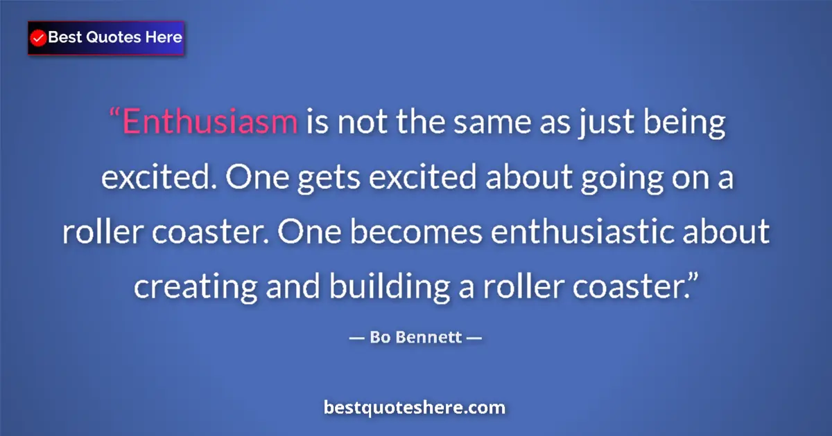 Quote by Bo Bennett: Enthusiasm is not the same as just being excited. One gets excited about going on a roller coaster. ...