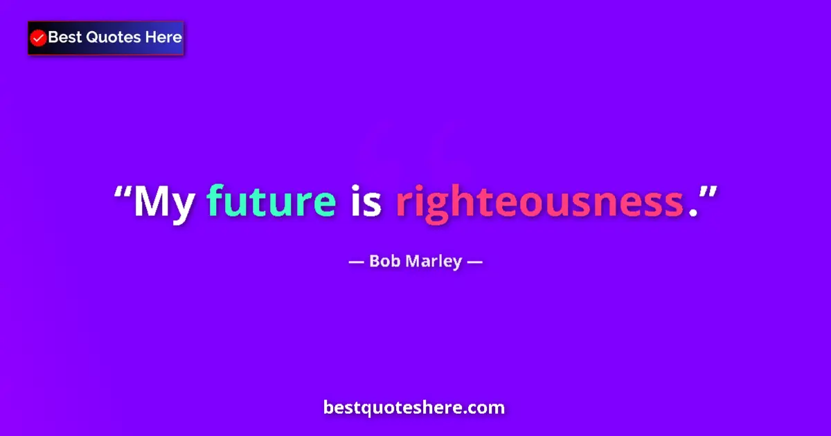 Quote by Bob Marley: My future is righteousness....