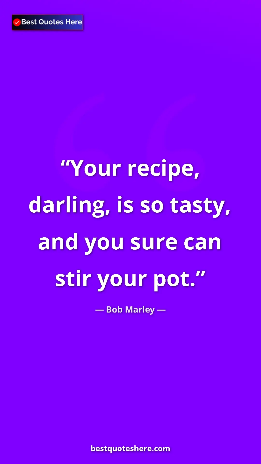 Pinterest quote poster by Bob Marley: "Your recipe, darling, is so tasty, and you sure can stir..."