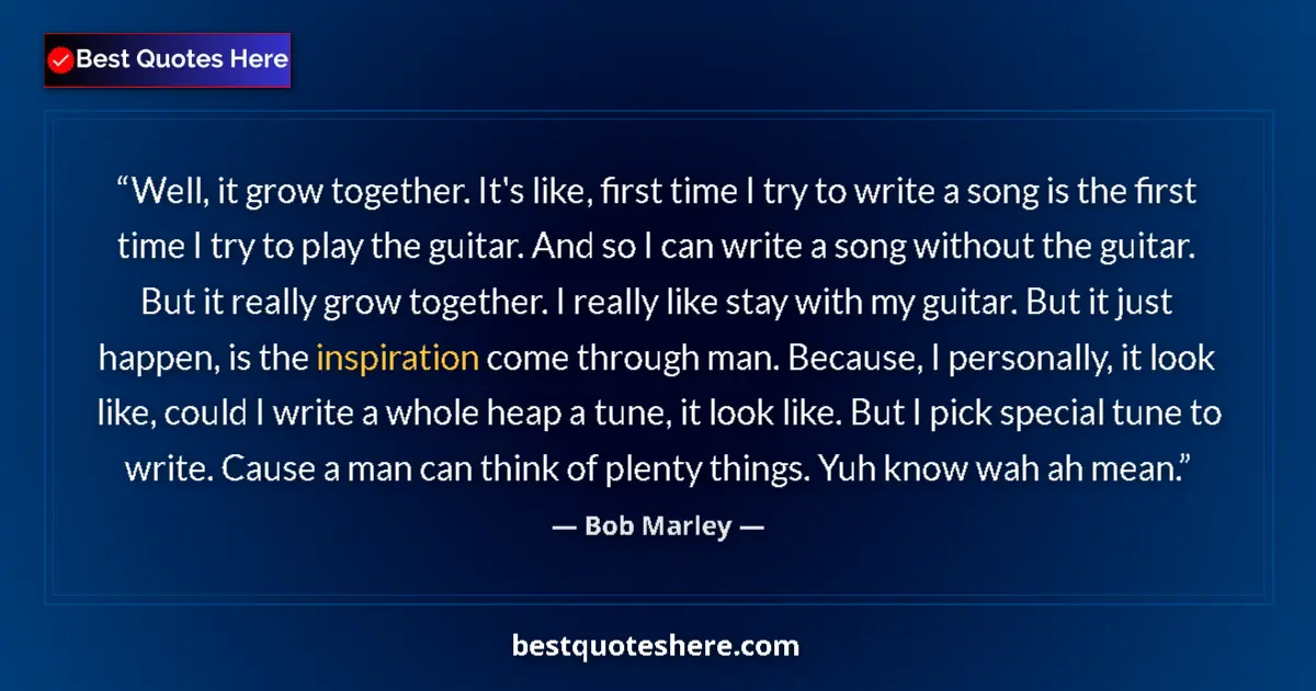 Quote by Bob Marley: Well, it grow together. It's like, first time I try to write a song is the first time I try to play ...