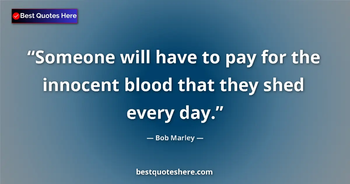 Quote by Bob Marley: Someone will have to pay for the innocent blood that they shed every day....