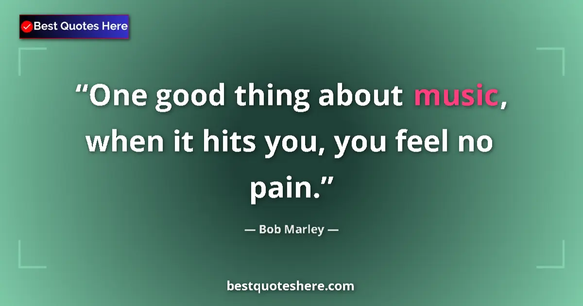 Quote by Bob Marley: One good thing about music, when it hits you, you feel no pain....