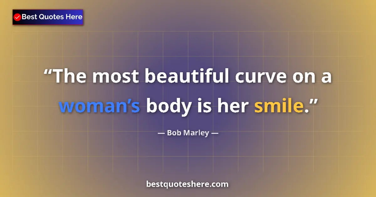 Quote by Bob Marley: The most beautiful curve on a woman’s body is her smile....