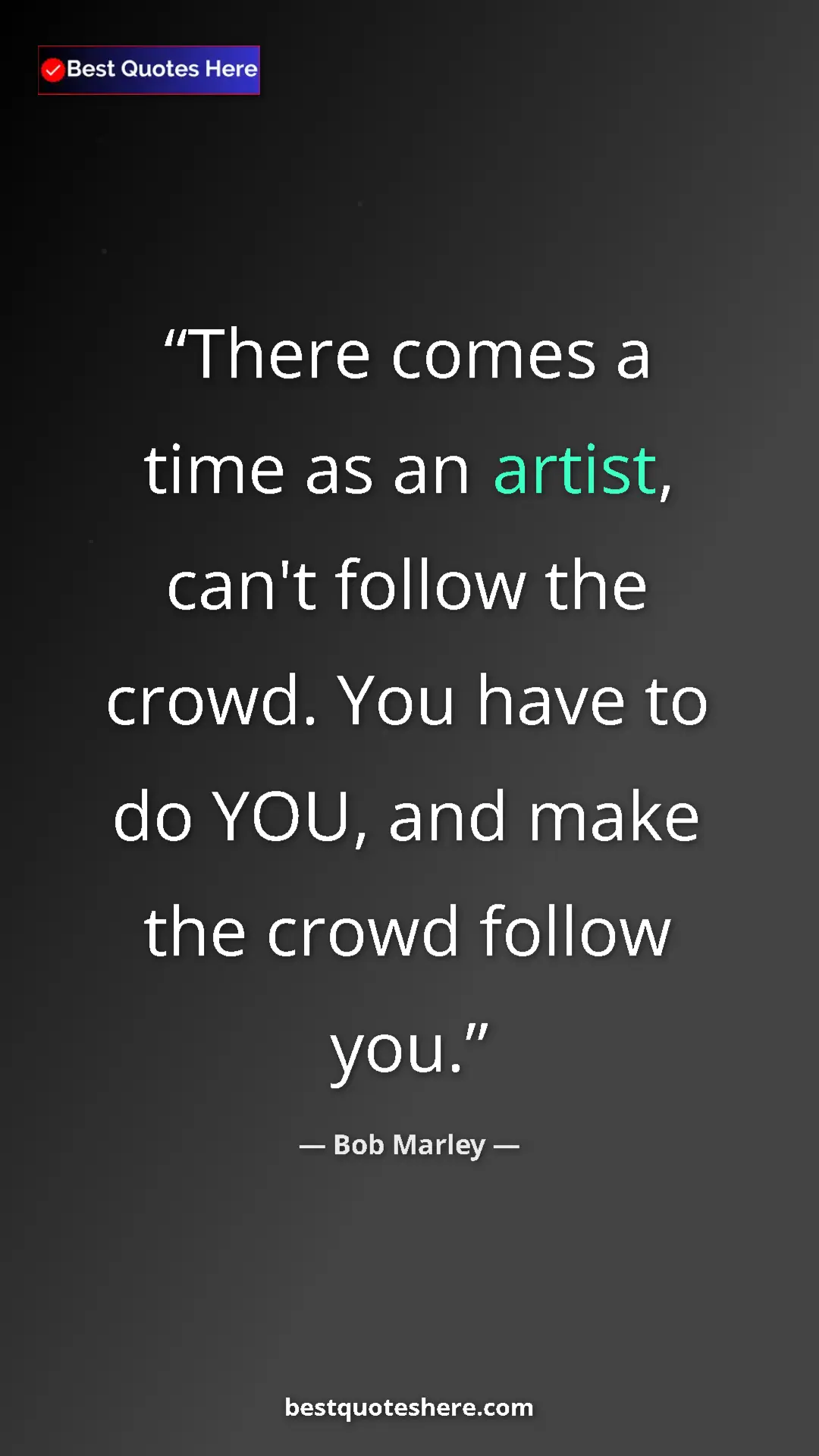 Pinterest quote poster by Bob Marley: "There comes a time as an artist, can't follow the crowd...."
