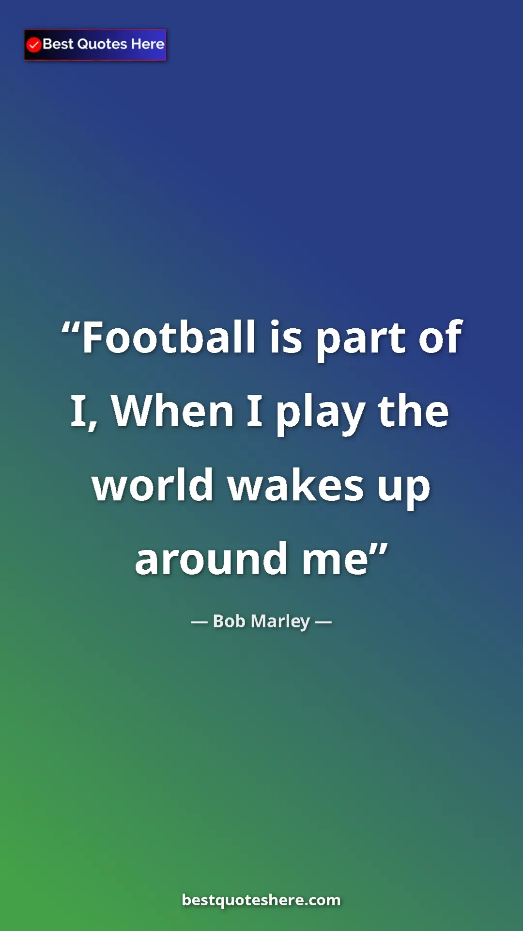 Pinterest quote poster by Bob Marley: "Football is part of I, When I play the world wakes up..."