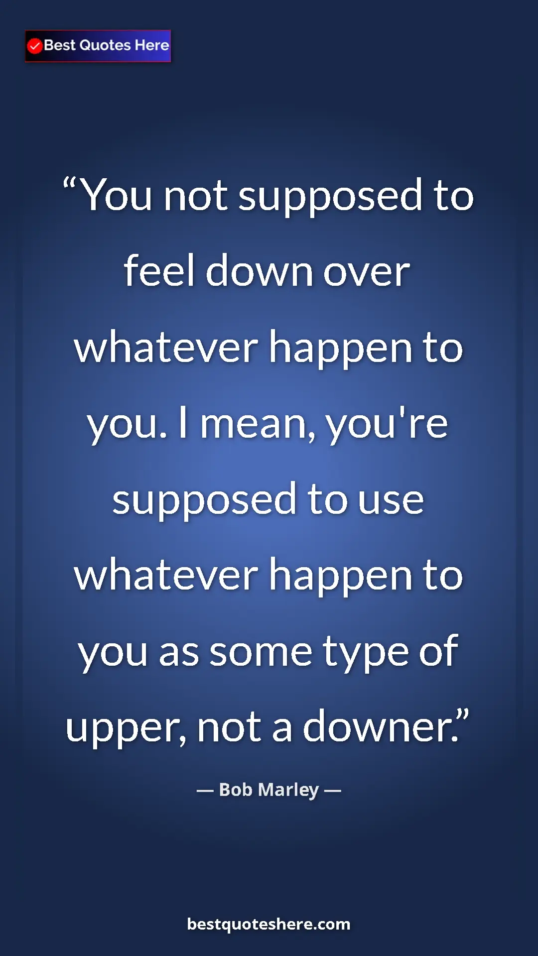 Pinterest quote poster by Bob Marley: "You not supposed to feel down over whatever happen to you...."