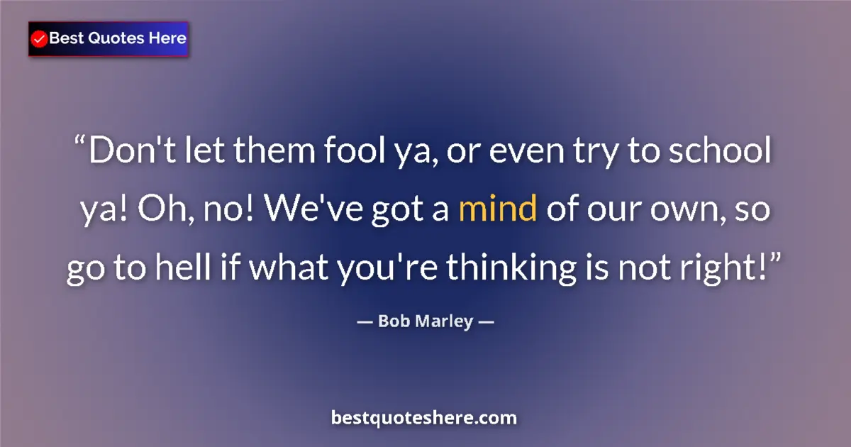 Quote by Bob Marley: Don't let them fool ya, or even try to school ya! Oh, no! We've got a mind of our own, so go to hell...