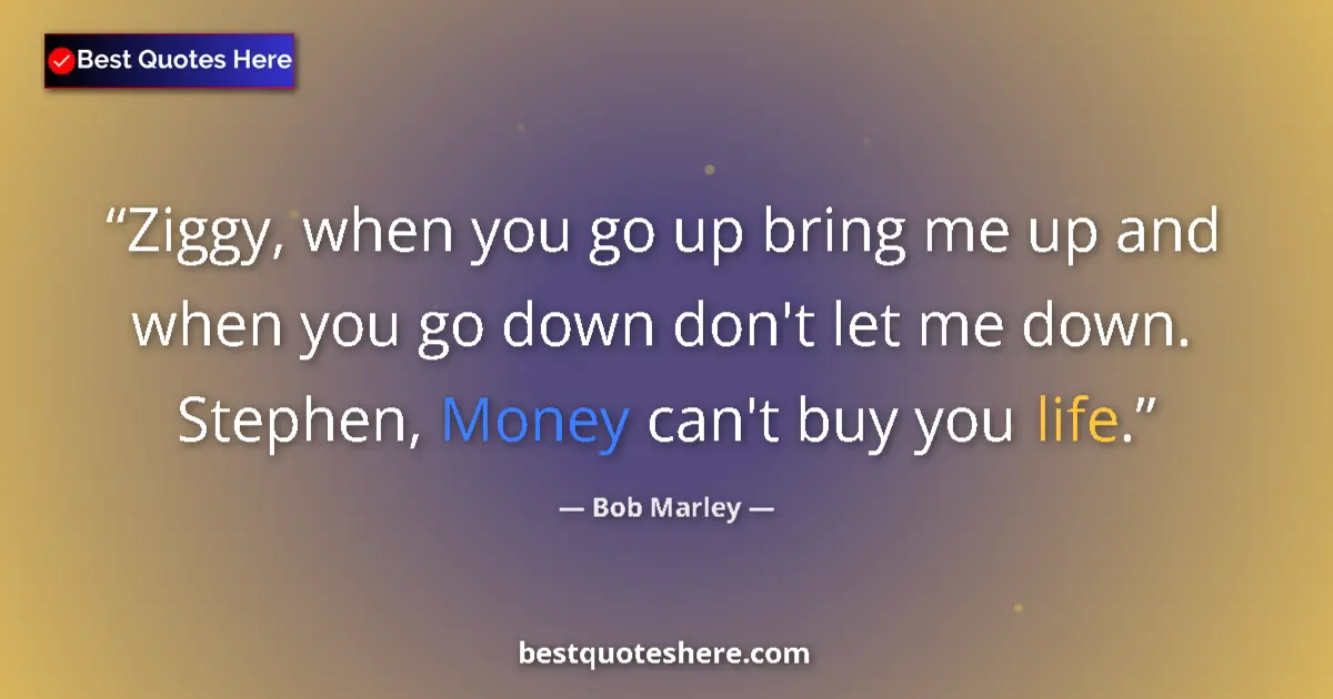 Quote by Bob Marley: Ziggy, when you go up bring me up and when you go down don't let me down. Stephen, Money can't buy y...
