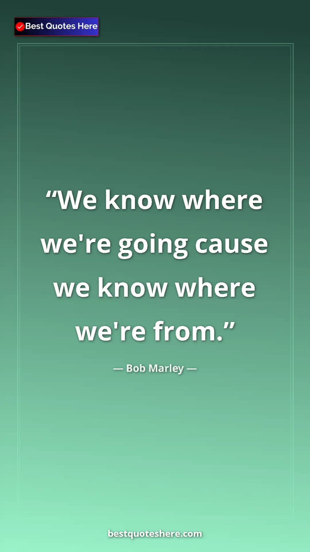 Pinterest quote poster by Bob Marley: "We know where we're going cause we know where we're from."
